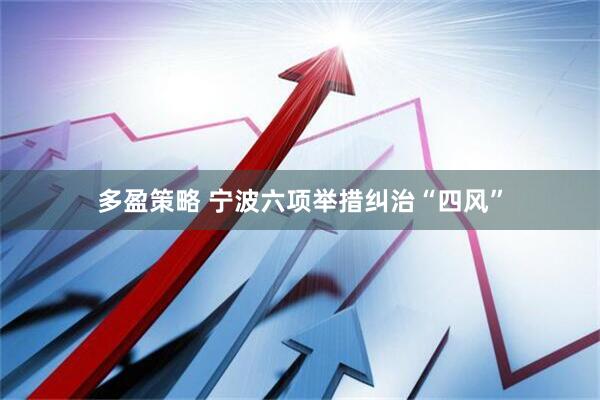 多盈策略 宁波六项举措纠治“四风”