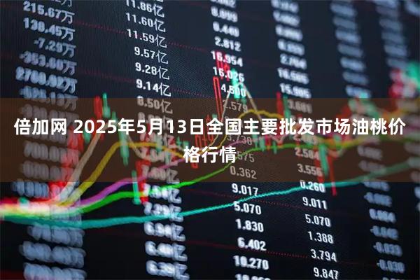 倍加网 2025年5月13日全国主要批发市场油桃价格行情