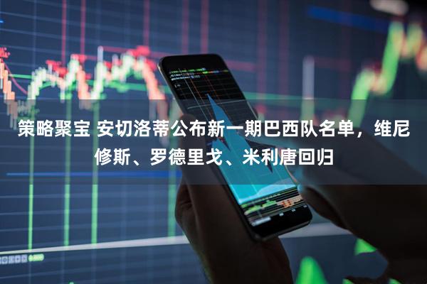 策略聚宝 安切洛蒂公布新一期巴西队名单，维尼修斯、罗德里戈、米利唐回归