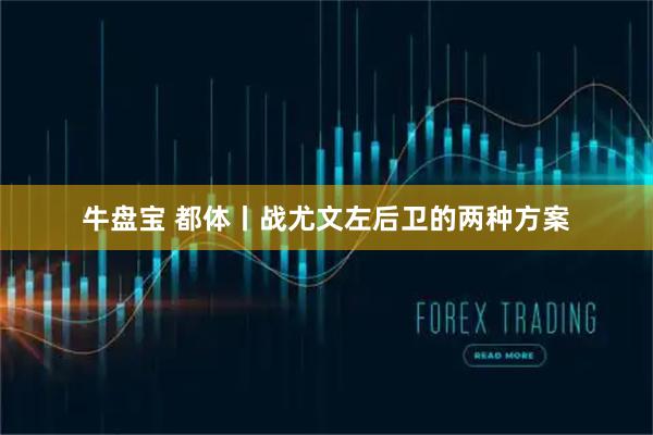 牛盘宝 都体丨战尤文左后卫的两种方案