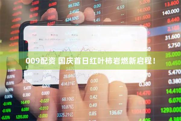 009配资 国庆首日红叶柿岩燃新启程！