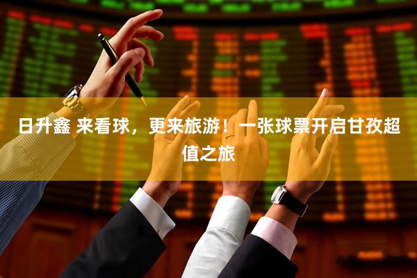 日升鑫 来看球，更来旅游！一张球票开启甘孜超值之旅